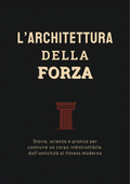 L'Architettura della Forza: Storia, scienza e pratica per costruire un corpo indistruttibile